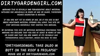 Dirtygardengirl take dildo in behind on the roof & prolapse